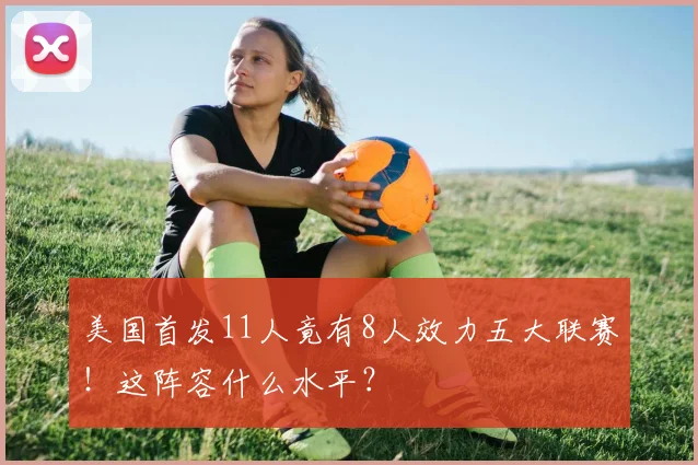 美国首发11人竟有8人效力五大联赛！这阵容什么水平？