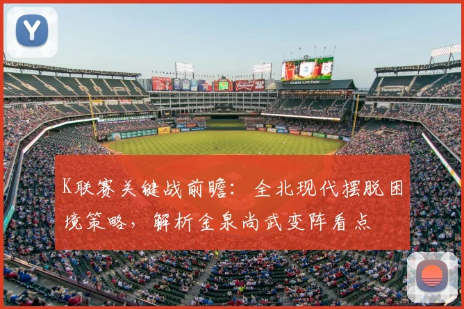 K联赛关键战前瞻：全北现代摆脱困境策略，解析金泉尚武变阵看点