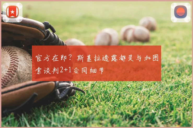 官方在即？斯基拉透露都灵与加图索谈判2+1合同细节