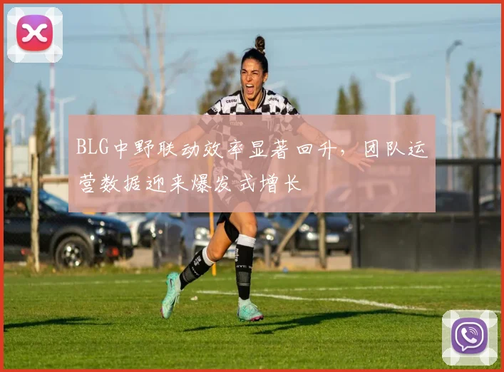 BLG中野联动效率显著回升,团队运营数据迎来爆发式增长