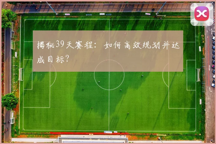揭秘39天赛程:如何高效规划并达成目标?